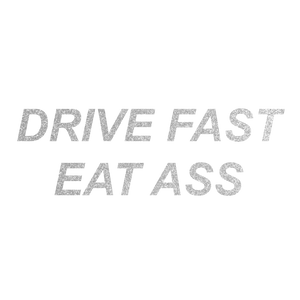 Drive Fast Eat Ass (Text)